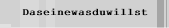 Daseinewasduwillst