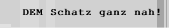 DEM Schatz ganz nah!